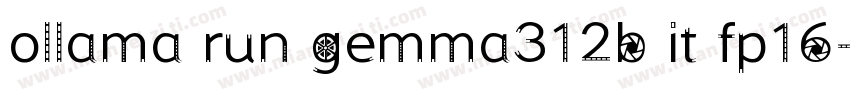 ollama run gemma312b it fp16字体转换